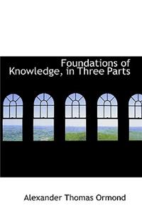 Foundations of Knowledge, in Three Parts