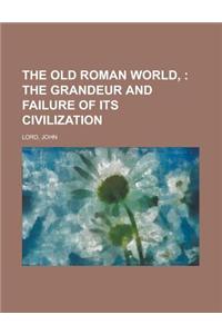 The Old Roman World; The Grandeur and Failure of Its Civilization