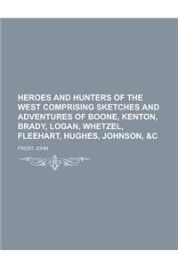Heroes and Hunters of the West Comprising Sketches and Adventures of Boone, Kenton, Brady, Logan, Whetzel, Fleehart, Hughes, Johnson, &C