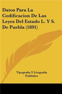 Datos Para La Codificacion De Las Leyes Del Estado L. Y S. De Puebla (1891)
