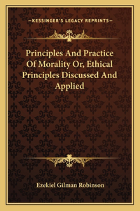 Principles And Practice Of Morality Or, Ethical Principles Discussed And Applied