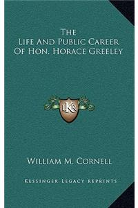 The Life and Public Career of Hon. Horace Greeley