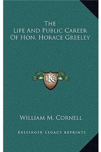 The Life and Public Career of Hon. Horace Greeley