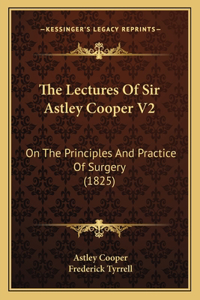 Lectures Of Sir Astley Cooper V2