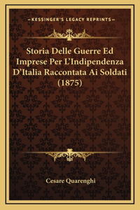 Storia Delle Guerre Ed Imprese Per L'Indipendenza D'Italia Raccontata Ai Soldati (1875)