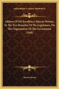 Address Of His Excellency, Marcus Morton, To The Two Branches Of The Legislature, On The Organization Of The Government (1840)