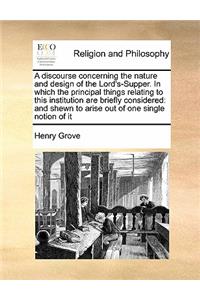 A discourse concerning the nature and design of the Lord's-Supper. In which the principal things relating to this institution are briefly considered