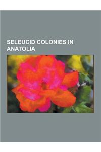 Seleucid Colonies in Anatolia: Antioch, Pisidia, Tarsus, Mersin, Antakya, Edessa, Mesopotamia, Zeugma, Commagene, Laodicea on the Lycus, Stratonicea,