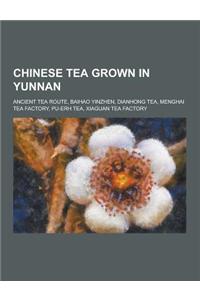 Chinese Tea Grown in Yunnan: Ancient Tea Route, Baihao Yinzhen, Dianhong Tea, Menghai Tea Factory, Pu-Erh Tea, Xiaguan Tea Factory