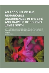 An Account of the Remarkable Occurrences in the Life and Travels of Colonel James Smith; (Late a Citizen of Bourbon County, Kentucky) During His Capti