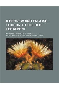 A Hebrew and English Lexicon to the Old Testament; Including the Biblical Chaldee