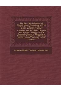 The Bay State Collection of Church Music: Comprising a Great Variety of Psalm and Hymn Tunes, Anthems, Chants, Choruses, and Set Pieces, Original and Selected. Together with a Complete Course of Elementary Exercises, Solfeggios, and Singing School