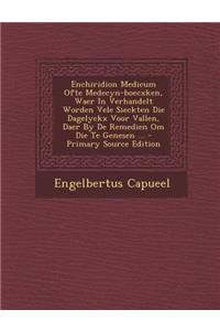 Enchiridion Medicum Ofte Medecyn-Boecxken, Waer in Verhandelt Worden Vele Sieckten Die Dagelyckx Voor Vallen, Daer by de Remedien Om Die Te Genesen ..