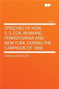 Speeches of Hon. S. S. Cox, in Maine, Pennsylvania and New York, During the Campaign of 1868