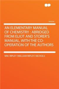 An Elementary Manual of Chemistry: Abridged from Eliot and Storer's Manual, with the Co-Operation of the Authors