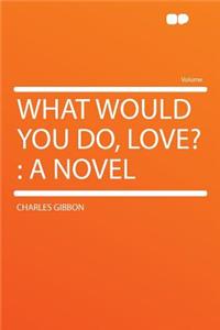 What Would You Do, Love?