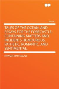 Tales of the Ocean, and Essays for the Forecastle: Containing Matters and Incidents Humourous, Pathetic, Romantic, and Sentimental;
