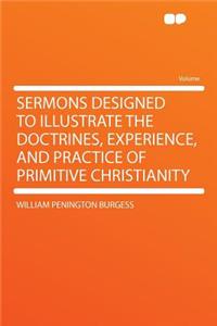 Sermons Designed to Illustrate the Doctrines, Experience, and Practice of Primitive Christianity