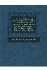 Pattern Making and Foundry Practice: A Plain Statement of the Methods of Wood Pattern Making, as Practiced in Modern Pattern Shops