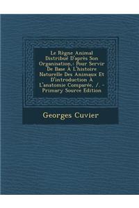 Le Regne Animal Distribue D'Apres Son Organisation,: Pour Servir de Base A L'Histoire Naturelle Des Animaux Et D'Introduction A L'Anatomie Comparee, /.