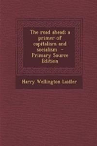 The Road Ahead; A Primer of Capitalism and Socialism - Primary Source Edition