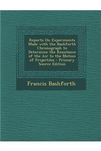 Reports on Experiments Made with the Bashforth Chronograph to Determine the Resistance of the Air to the Motion of Projectiles