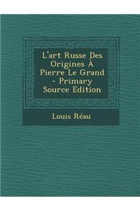 L'Art Russe Des Origines a Pierre Le Grand