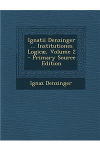 Ignatii Denzinger ... Institutiones Logicae, Volume 2 - Primary Source Edition