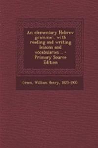 An Elementary Hebrew Grammar, with Reading and Writing Lessons and Vocabularies .. - Primary Source Edition