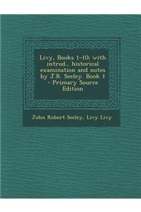 Livy, Books 1-10; With Introd., Historical Examination and Notes by J.R. Seeley. Book 1 - Primary Source Edition