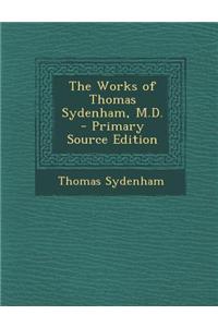 The Works of Thomas Sydenham, M.D. - Primary Source Edition