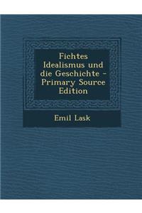 Fichtes Idealismus Und Die Geschichte - Primary Source Edition