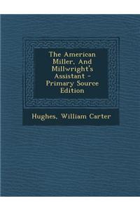 The American Miller, and Millwright's Assistant - Primary Source Edition