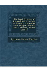 The Legal Doctrine of Responsibility in Cases of Insanity, Connected with Alleged Criminal Acts - Primary Source Edition