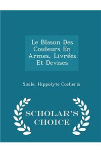 Le Blason Des Couleurs En Armes, Livrees Et Devises - Scholar's Choice Edition