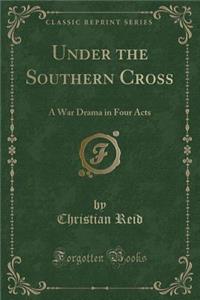 Under the Southern Cross: A War Drama in Four Acts (Classic Reprint)