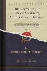 The Doctrine and Law of Marriage, Adultery, and Divorce, Vol. 1: Exhibiting a Theological and Practical View of the Divine Institution of Marriage, the Religious Ratification of Marriage, the Impediments Which Preclude and Vitiate the Contract of M