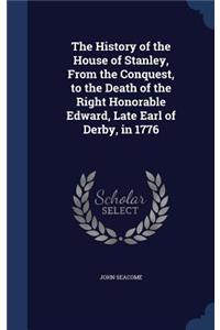 The History of the House of Stanley, From the Conquest, to the Death of the Right Honorable Edward, Late Earl of Derby, in 1776