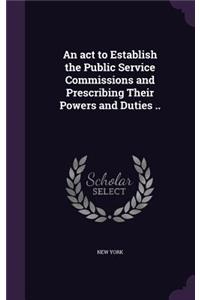 act to Establish the Public Service Commissions and Prescribing Their Powers and Duties ..