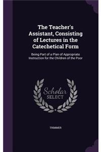 The Teacher's Assistant, Consisting of Lectures in the Catechetical Form