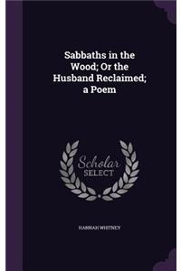 Sabbaths in the Wood; Or the Husband Reclaimed; a Poem