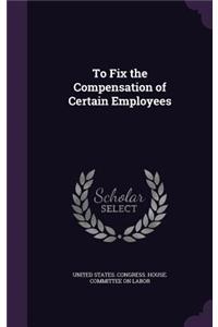 To Fix the Compensation of Certain Employees