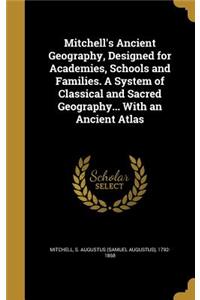 Mitchell's Ancient Geography, Designed for Academies, Schools and Families. A System of Classical and Sacred Geography... With an Ancient Atlas
