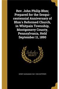 Rev. John Philip Bhm; Prepared for the Sesqui-centennial Anniversary of Bhm's Reformed Church, in Whitpain Township, Montgomery County, Pennsylvania, Held September 11, 1890