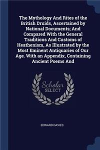 Mythology And Rites of the British Druids, Ascertained by National Documents; And Compared With the General Traditions And Customs of Heathenism, As Illustrated by the Most Eminent Antiquaries of Our Age. With an Appendix, Containing Ancient Poems