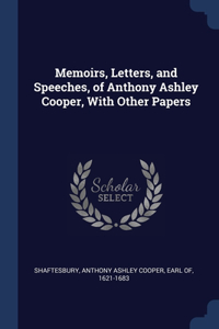 Memoirs, Letters, and Speeches, of Anthony Ashley Cooper, With Other Papers