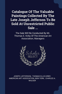 Catalogue Of The Valuable Paintings Collected By The Late Joseph Jefferson To Be Sold At Unrestricted Public Sale ...