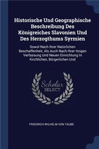 Historische Und Geographische Beschreibung Des Königreiches Slavonien Und Des Herzogthums Syrmien: Sowol Nach Ihrer Natürlichen Beschaffenheit, Als Auch Nach Ihrer Itzigen Verfassung Und Neuen Einrichtung In Kirchlichen, Bürgerlichen Und