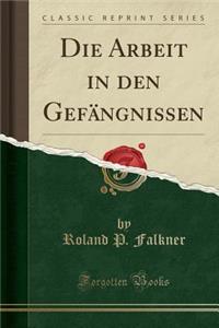 Die Arbeit in Den Gefï¿½ngnissen (Classic Reprint)