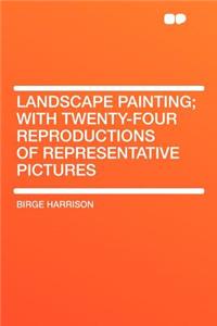 Landscape Painting; With Twenty-Four Reproductions of Representative Pictures